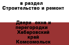  в раздел : Строительство и ремонт » Двери, окна и перегородки . Хабаровский край,Комсомольск-на-Амуре г.